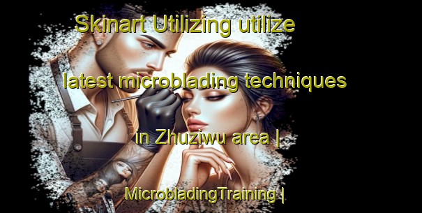 Skinart Utilizing utilize latest microblading techniques in Zhuziwu area | MicrobladingTraining | MicrobladingClasses | SkinartTraining-China